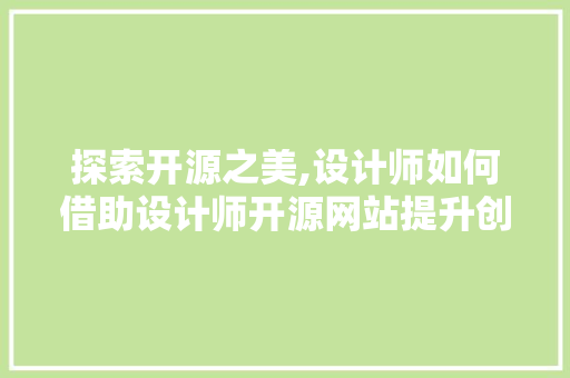 探索开源之美,设计师如何借助设计师开源网站提升创意与技能 探索开源之美,设计师如何借助设计师开源网站提升创意与技能 搜狗SEO