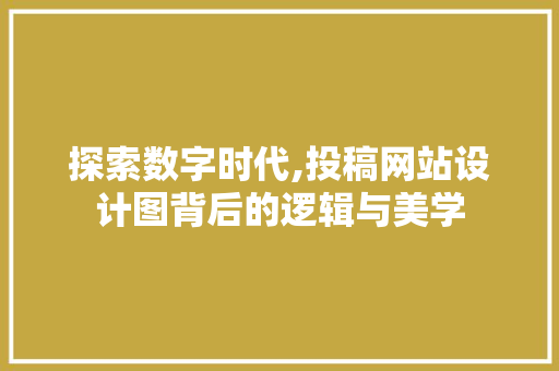 探索数字时代,投稿网站设计图背后的逻辑与美学 探索数字时代,投稿网站设计图背后的逻辑与美学 GoogleSEO