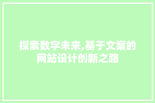 探索数字未来,基于文案的网站设计创新之路 探索数字未来,基于文案的网站设计创新之路 百度SEO