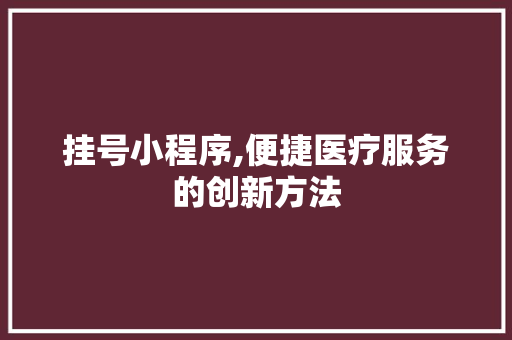 挂号小程序,便捷医疗服务的创新方法 挂号小程序,便捷医疗服务的创新方法 百度SEO