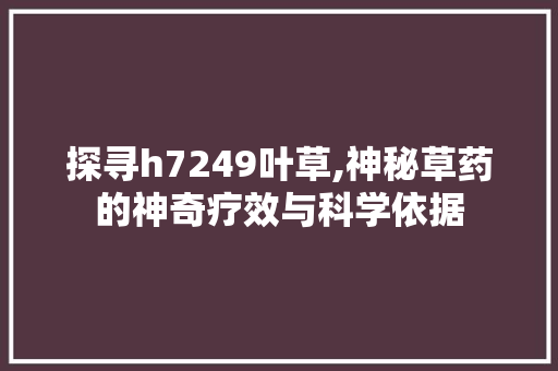 探寻h7249叶草,神秘草药的神奇疗效与科学依据 探寻h7249叶草,神秘草药的神奇疗效与科学依据 百度SEO