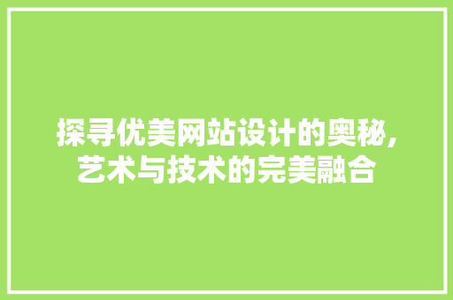 探寻优美网站设计的奥秘,艺术与技术的完美融合 探寻优美网站设计的奥秘,艺术与技术的完美融合 GoogleSEO
