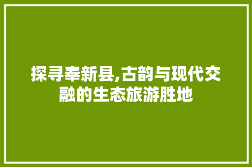探寻奉新县,古韵与现代交融的生态旅游胜地 探寻奉新县,古韵与现代交融的生态旅游胜地 百度SEO