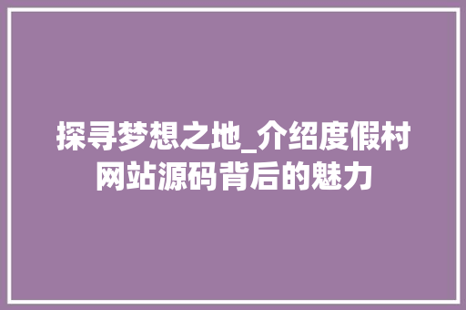 探寻梦想之地_介绍度假村网站源码背后的魅力