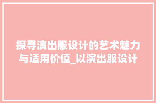 探寻演出服设计的艺术魅力与适用价值_以演出服设计网站为例
