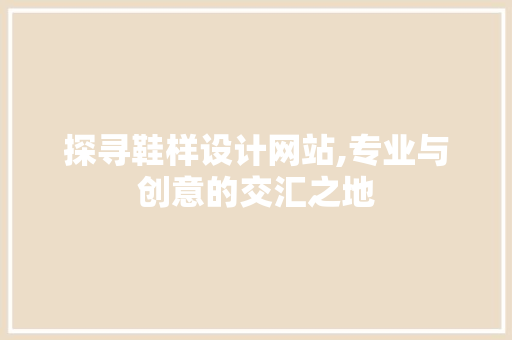探寻鞋样设计网站,专业与创意的交汇之地 探寻鞋样设计网站,专业与创意的交汇之地 GoogleSEO