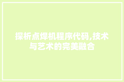 探析点焊机程序代码,技术与艺术的完美融合