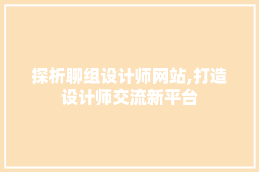 探析聊组设计师网站,打造设计师交流新平台 探析聊组设计师网站,打造设计师交流新平台 GoogleSEO
