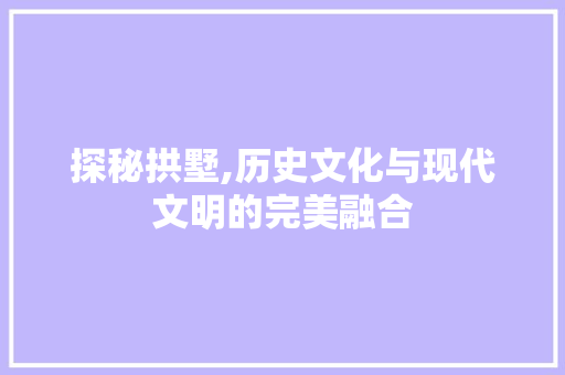 探秘拱墅,历史文化与现代文明的完美融合 探秘拱墅,历史文化与现代文明的完美融合 神马SEO
