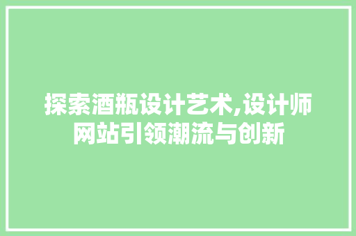 探索酒瓶设计艺术,设计师网站引领潮流与创新 探索酒瓶设计艺术,设计师网站引领潮流与创新 搜狗SEO