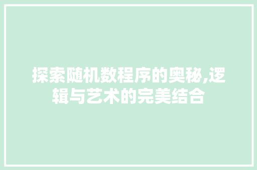 探索随机数程序的奥秘,逻辑与艺术的完美结合 探索随机数程序的奥秘,逻辑与艺术的完美结合 神马SEO