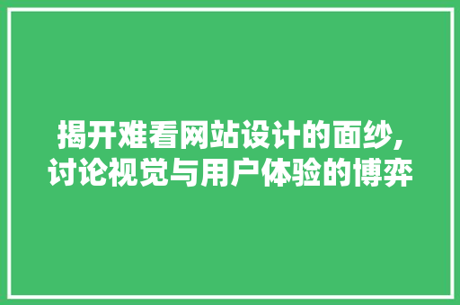 揭开难看网站设计的面纱,讨论视觉与用户体验的博弈