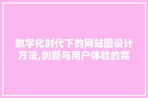 数字化时代下的网站图设计方法,创新与用户体验的完美融合