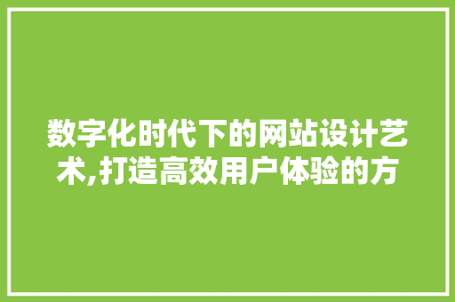 数字化时代下的网站设计艺术,打造高效用户体验的方法分析 数字化时代下的网站设计艺术,打造高效用户体验的方法分析 GoogleSEO