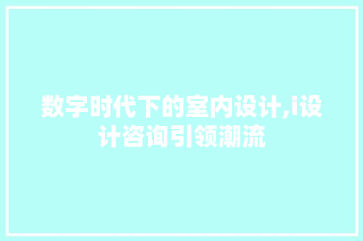 数字时代下的室内设计,i设计咨询引领潮流
