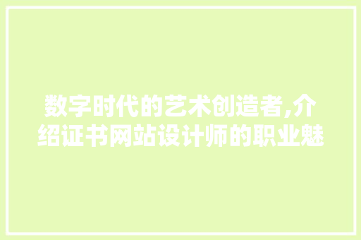 数字时代的艺术创造者,介绍证书网站设计师的职业魅力 数字时代的艺术创造者,介绍证书网站设计师的职业魅力 神马SEO