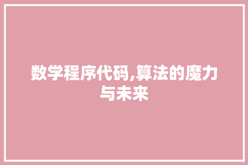 数学程序代码,算法的魔力与未来 数学程序代码,算法的魔力与未来 必应SEO
