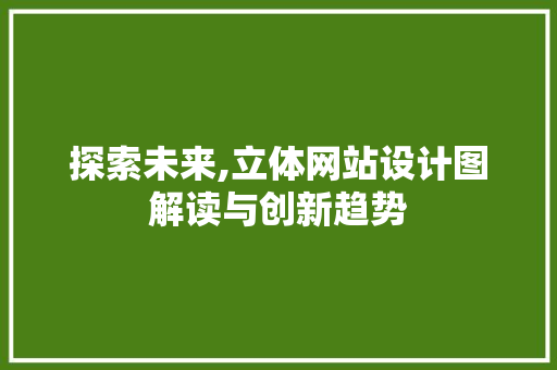 探索未来,立体网站设计图解读与创新趋势 探索未来,立体网站设计图解读与创新趋势 必应SEO