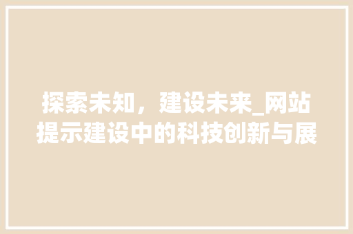 探索未知，建设未来_网站提示建设中的科技创新与展望