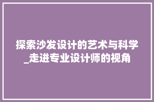 探索沙发设计的艺术与科学_走进专业设计师的视角