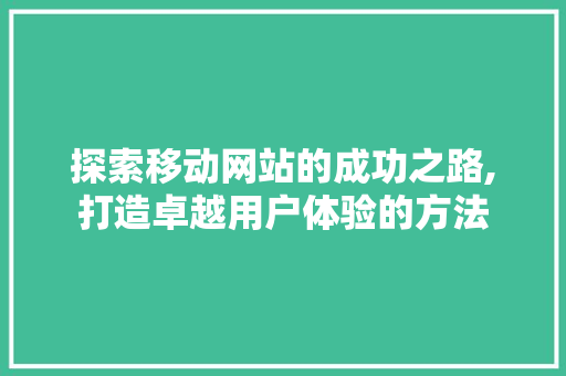 探索移动网站的成功之路,打造卓越用户体验的方法 探索移动网站的成功之路,打造卓越用户体验的方法 必应SEO