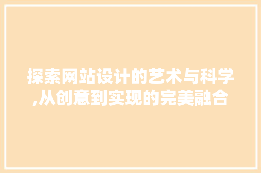 探索网站设计的艺术与科学,从创意到实现的完美融合 探索网站设计的艺术与科学,从创意到实现的完美融合 百度SEO