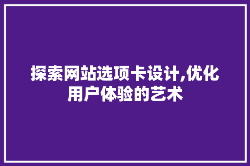 探索网站选项卡设计,优化用户体验的艺术 探索网站选项卡设计,优化用户体验的艺术 搜狗SEO