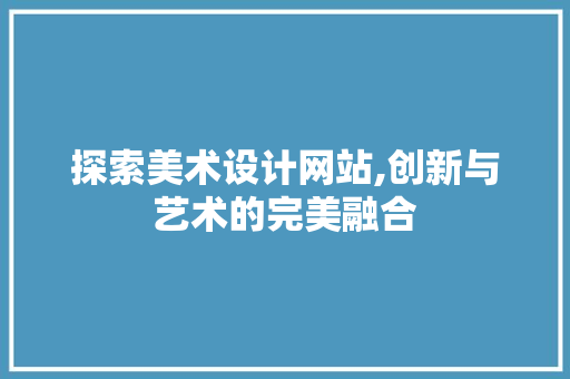 探索美术设计网站,创新与艺术的完美融合 探索美术设计网站,创新与艺术的完美融合 百度SEO