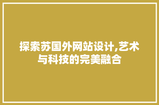 探索苏国外网站设计,艺术与科技的完美融合 探索苏国外网站设计,艺术与科技的完美融合 GoogleSEO