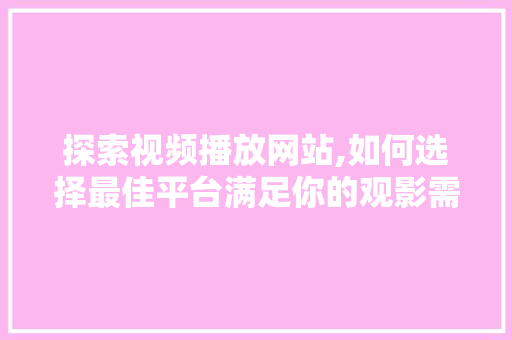 探索视频播放网站,如何选择最佳平台满足你的观影需求 探索视频播放网站,如何选择最佳平台满足你的观影需求 必应SEO