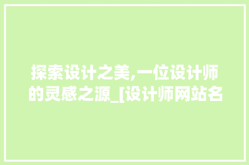 探索设计之美,一位设计师的灵感之源_[设计师网站名称]详细分析 探索设计之美,一位设计师的灵感之源_[设计师网站名称]详细分析 搜狗SEO