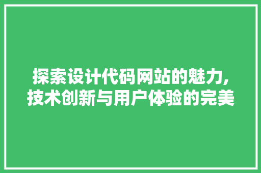 探索设计代码网站的魅力,技术创新与用户体验的完美融合 探索设计代码网站的魅力,技术创新与用户体验的完美融合 百度SEO