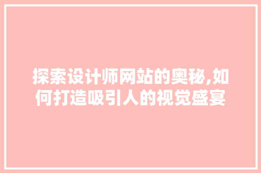 探索设计师网站的奥秘,如何打造吸引人的视觉盛宴 探索设计师网站的奥秘,如何打造吸引人的视觉盛宴 必应SEO