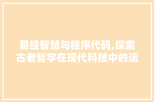 易经智慧与程序代码,探索古老哲学在现代科技中的运用 易经智慧与程序代码,探索古老哲学在现代科技中的运用 百度SEO