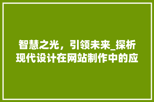 智慧之光,引领未来_探析现代设计在网站制作中的应用与创新 必应SEO 智慧之光,引领未来_探析现代设计在网站制作中的应用与创新 智慧之光,引领未来_探析现代设计在网站制作中的应用与创新 必应SEO