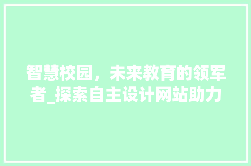 智慧校园，未来教育的领军者_探索自主设计网站助力校园智能化 智慧校园，未来教育的领军者_探索自主设计网站助力校园智能化 百度SEO