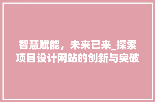 智慧赋能，未来已来_探索项目设计网站的创新与突破