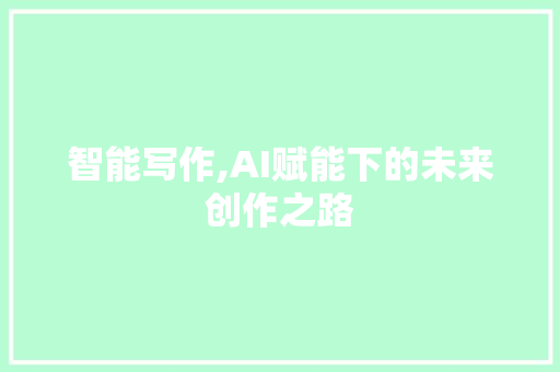 智能写作,AI赋能下的未来创作之路 智能写作,AI赋能下的未来创作之路 GoogleSEO
