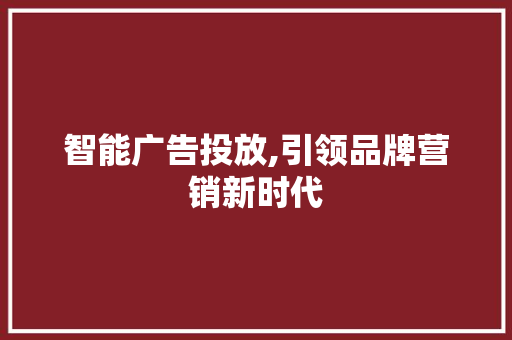 智能广告投放,引领品牌营销新时代 智能广告投放,引领品牌营销新时代 必应SEO
