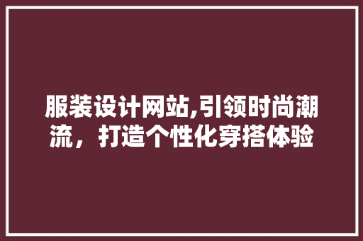 服装设计网站,引领时尚潮流，打造个性化穿搭体验 服装设计网站,引领时尚潮流，打造个性化穿搭体验 百度SEO