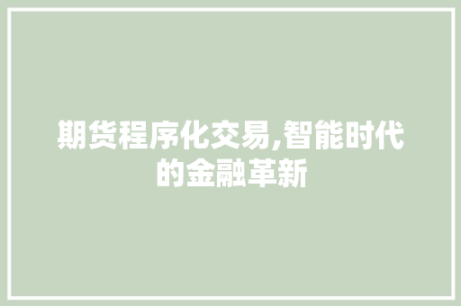 期货程序化交易,智能时代的金融革新 期货程序化交易,智能时代的金融革新 必应SEO