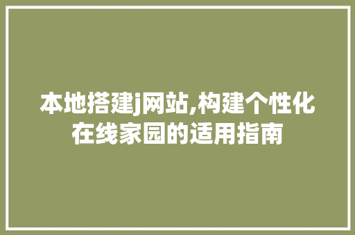 本地搭建j网站,构建个性化在线家园的适用指南 本地搭建j网站,构建个性化在线家园的适用指南 搜狗SEO