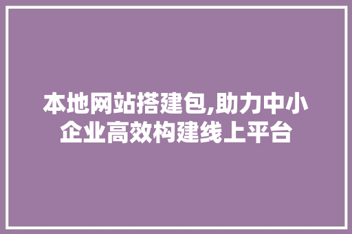 本地网站搭建包,助力中小企业高效构建线上平台 本地网站搭建包,助力中小企业高效构建线上平台 神马SEO