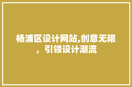 杨浦区设计网站,创意无限，引领设计潮流 杨浦区设计网站,创意无限，引领设计潮流 神马SEO