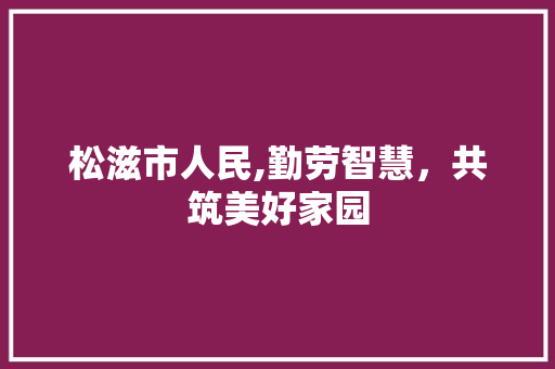 松滋市人民,勤劳智慧，共筑美好家园