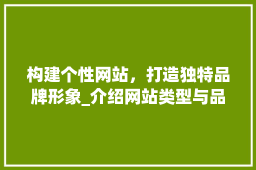 构建个性网站，打造独特品牌形象_介绍网站类型与品牌塑造之路 构建个性网站，打造独特品牌形象_介绍网站类型与品牌塑造之路 必应SEO
