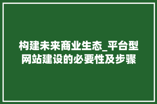 构建未来商业生态_平台型网站建设的必要性及步骤 构建未来商业生态_平台型网站建设的必要性及步骤 GoogleSEO