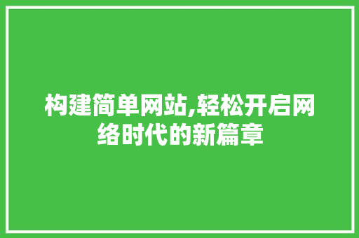 构建简单网站,轻松开启网络时代的新篇章 构建简单网站,轻松开启网络时代的新篇章 必应SEO