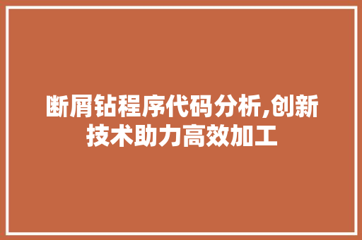 断屑钻程序代码分析,创新技术助力高效加工 断屑钻程序代码分析,创新技术助力高效加工 必应SEO
