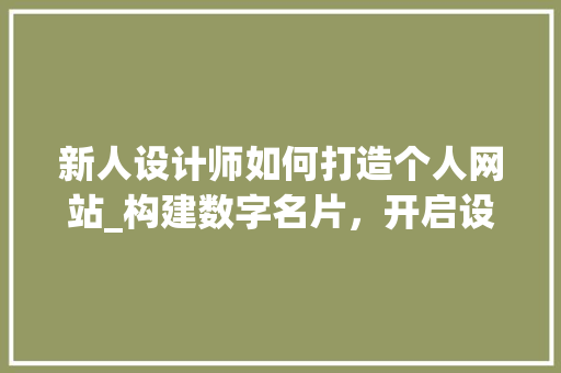 新人设计师如何打造个人网站_构建数字名片，开启设计之旅 新人设计师如何打造个人网站_构建数字名片，开启设计之旅 百度SEO